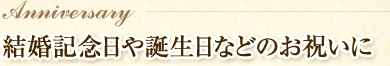 結婚記念日や誕生日などのお祝いに