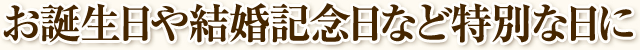 お誕生日や結婚記念日など特別な日に